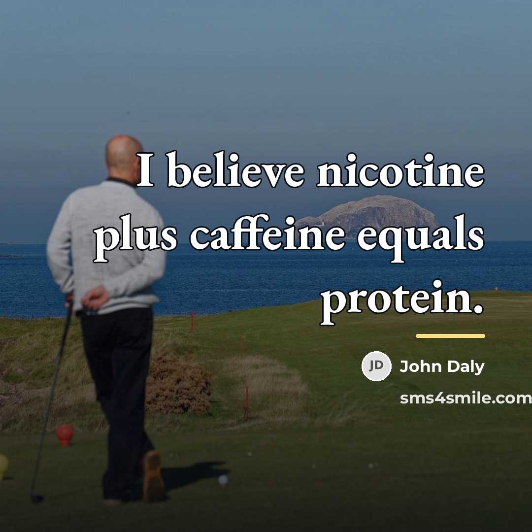 “I believe nicotine plus caffeine equals protein.…” quote by John Daly
