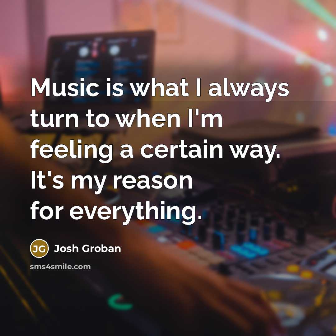 “Music is what I always turn to when I'm feeling…” quote by Josh Groban