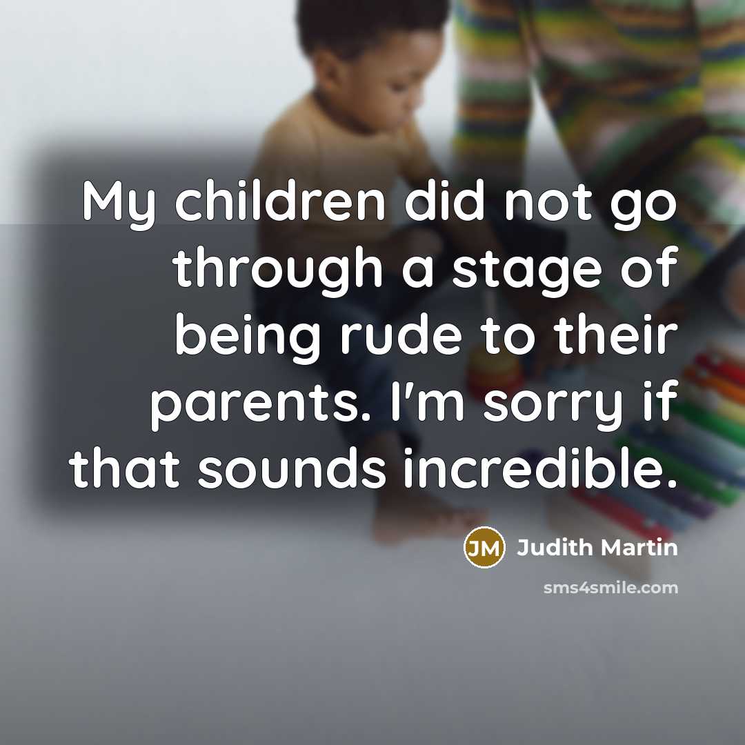 “My children did not go through a stage of being…” quote by Judith Martin