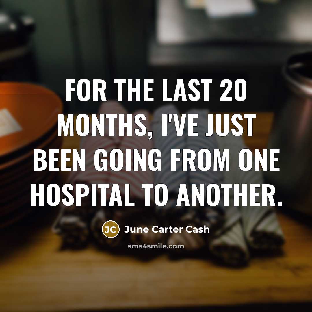 “For the last 20 months, I've just been going from one hospital to another.” quote by June Carter Cash