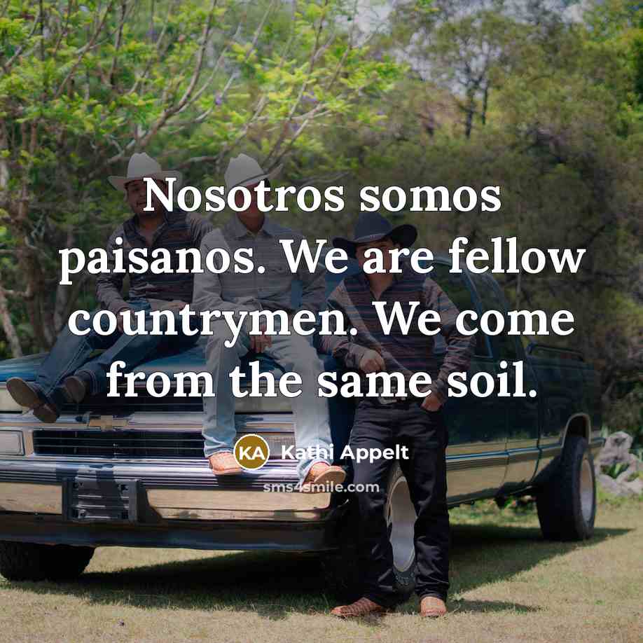“Nosotros somos paisanos. We are fellow countrymen. We come from…” quote by Kathi Appelt