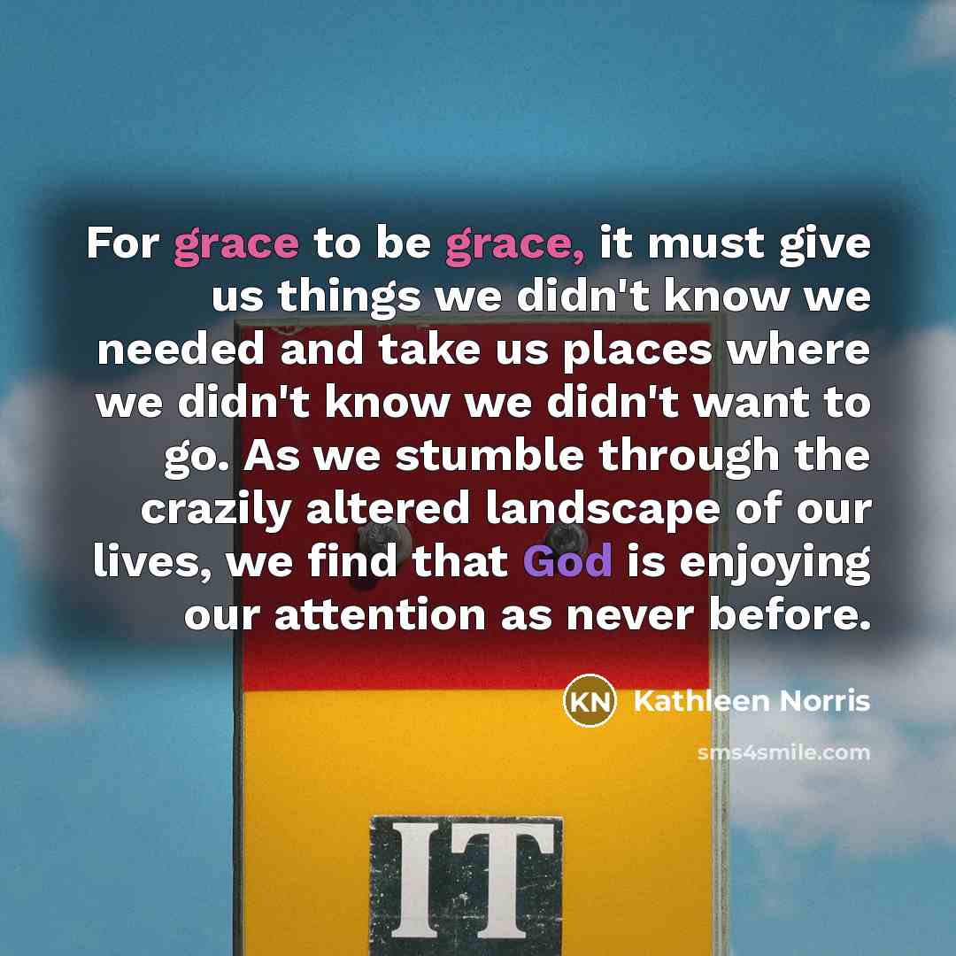 “For grace to be grace, it must give us things…” quote by Kathleen Norris