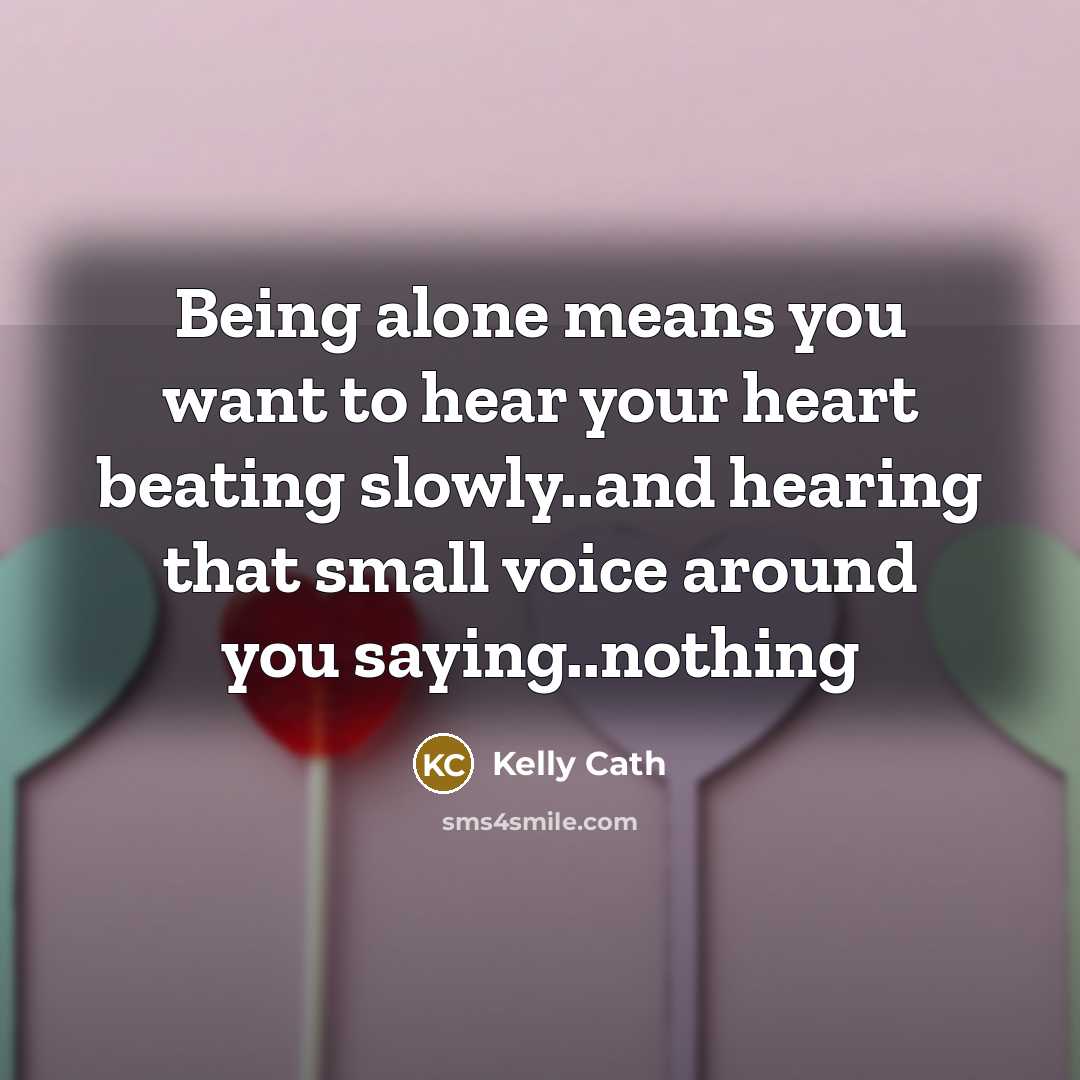 “Being alone means you want to hear your heart beating…” quote by Kelly Cath
