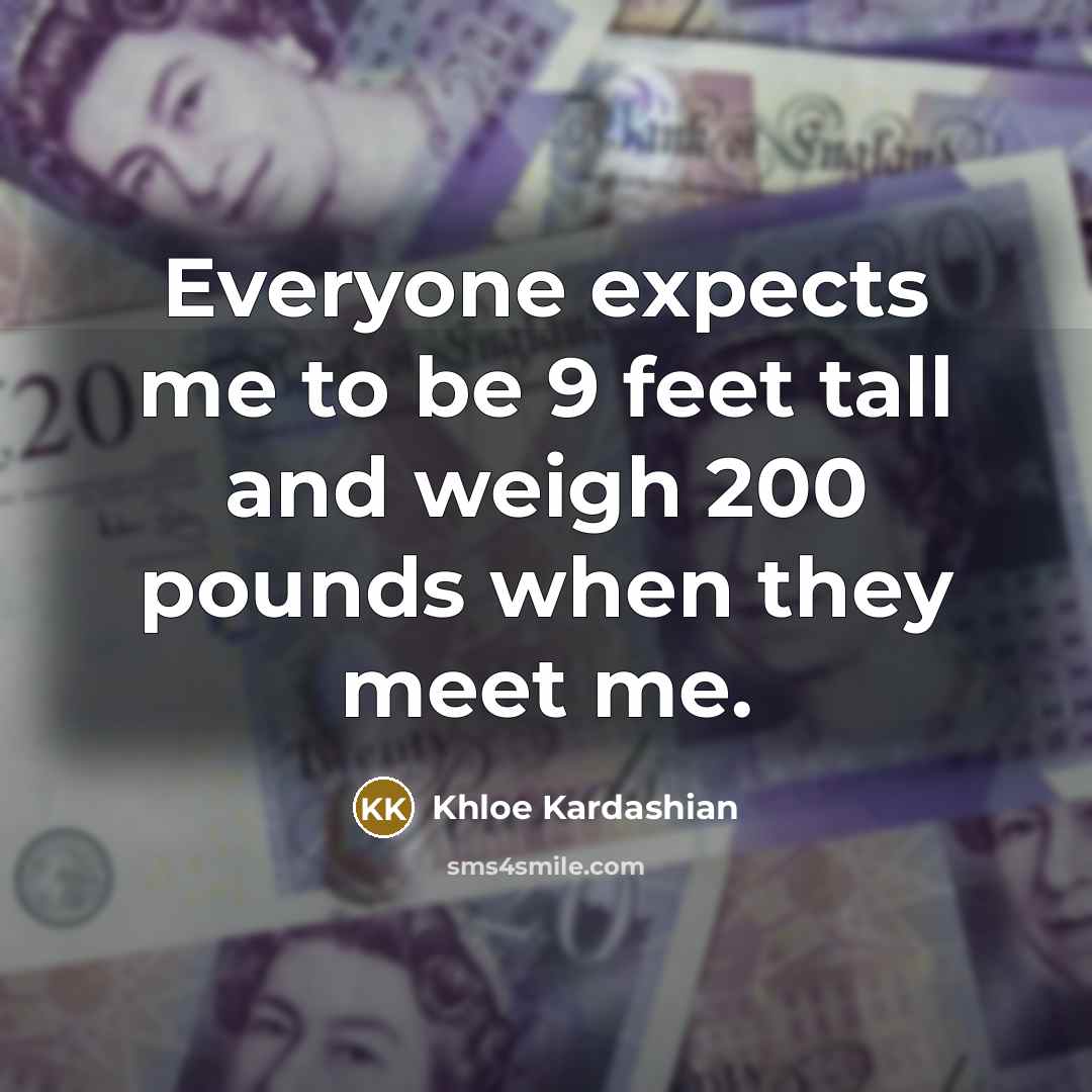 “Everyone expects me to be 9 feet tall and weigh…” quote by Khloe Kardashian