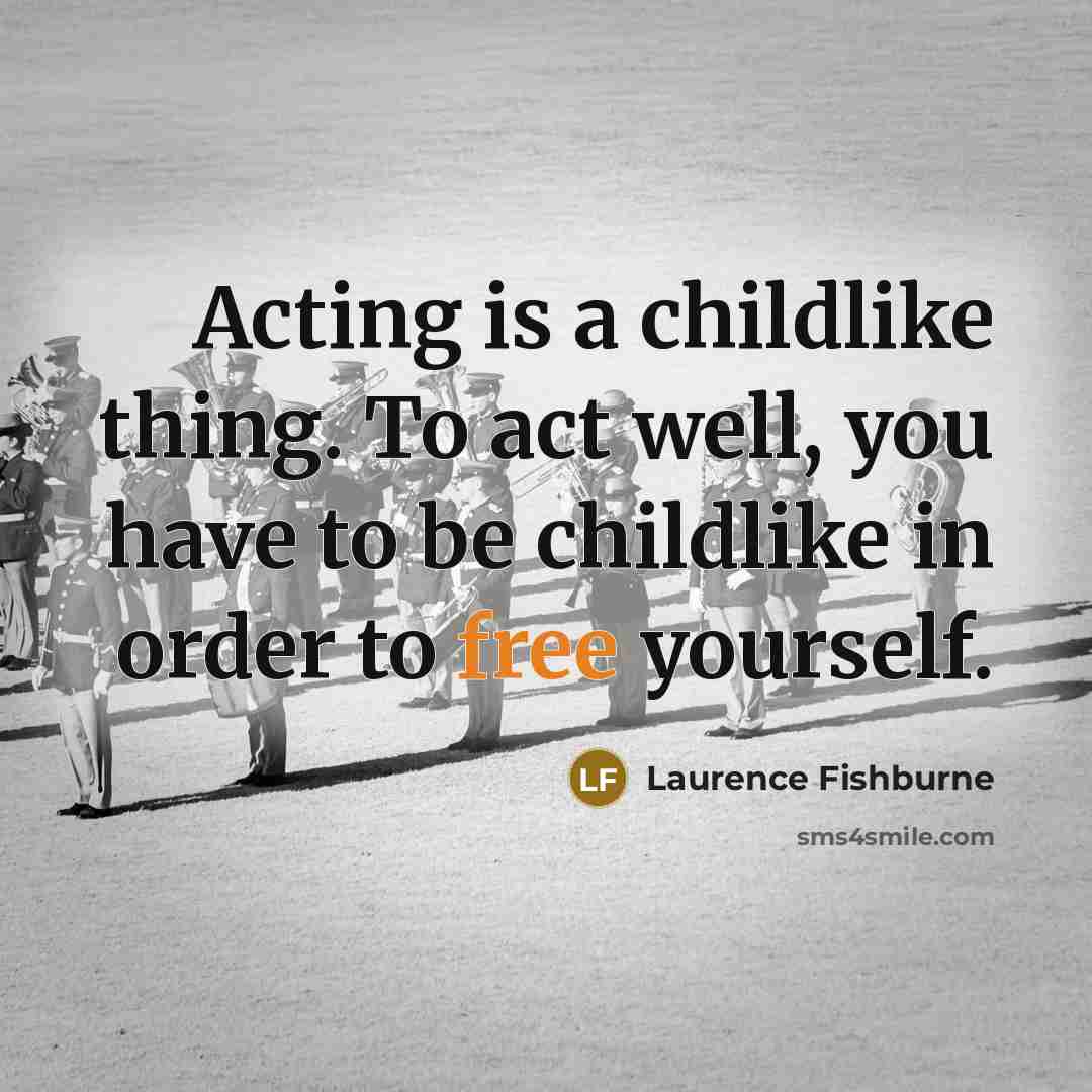 “Acting is a childlike thing. To act well, you have…” quote by Laurence Fishburne