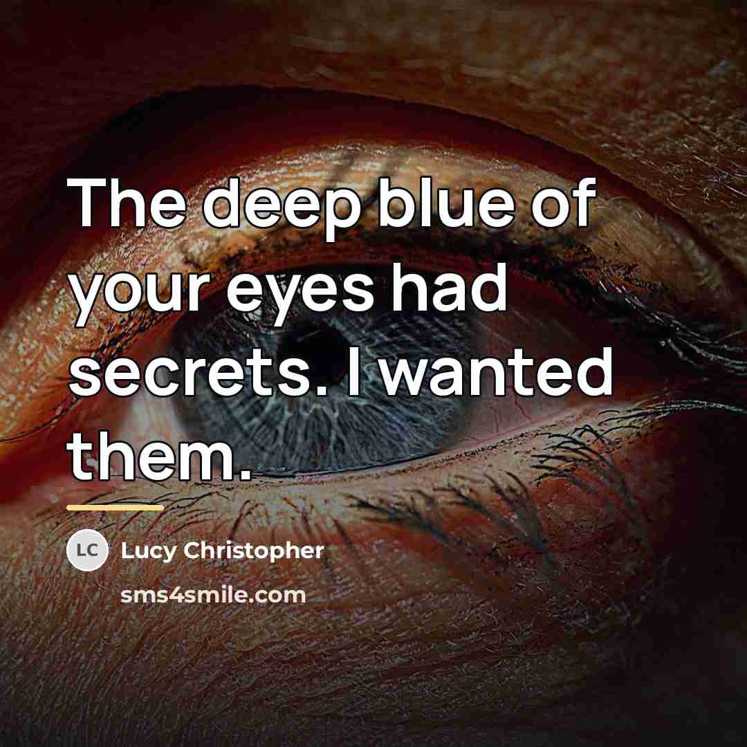 “The deep blue of your eyes had secrets. I wanted…” quote by Lucy Christopher