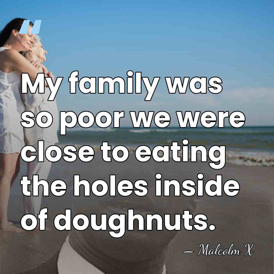 My family was so poor we were close to eating the holes&hellip; - Malcolm X