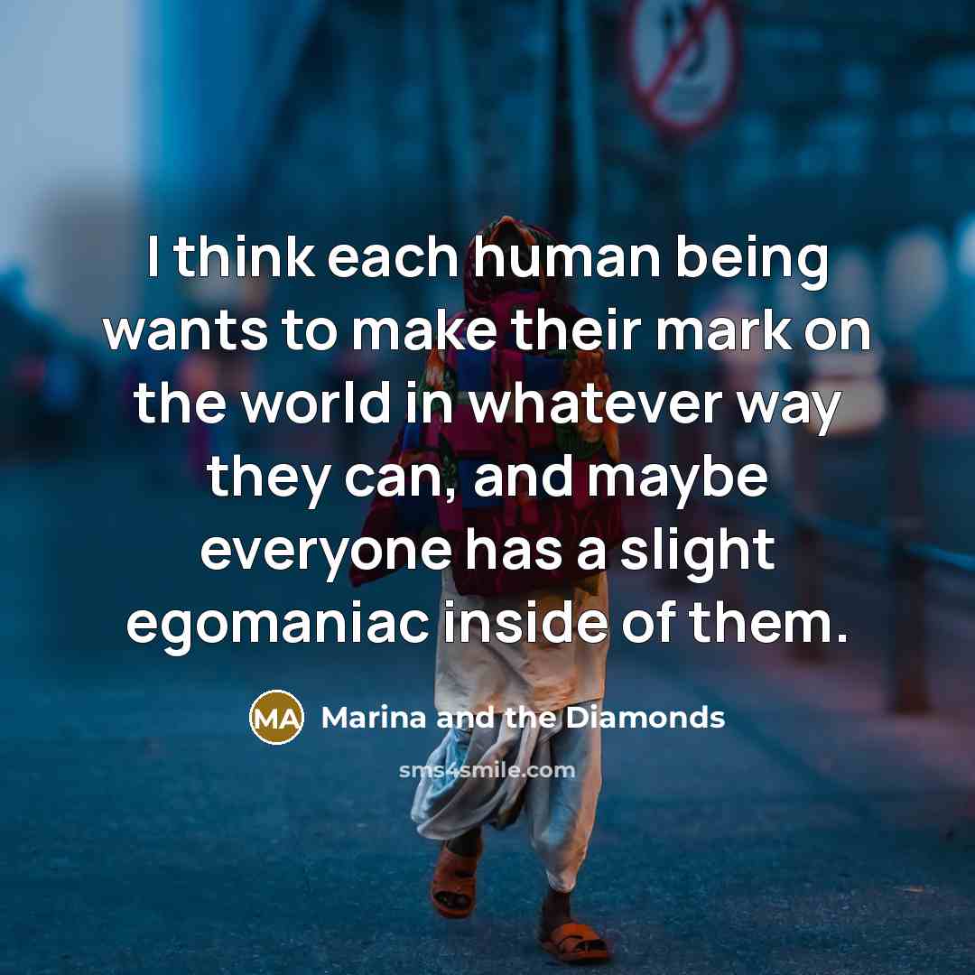 “I think each human being wants to make their mark…” quote by Marina and the Diamonds
