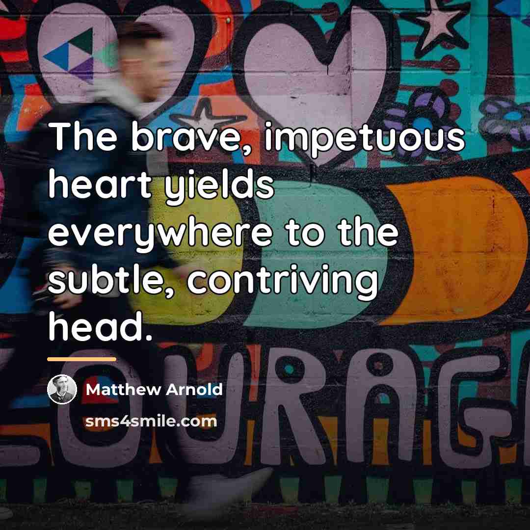“The brave, impetuous heart yields everywhere to the subtle, contriving…” quote by Matthew Arnold