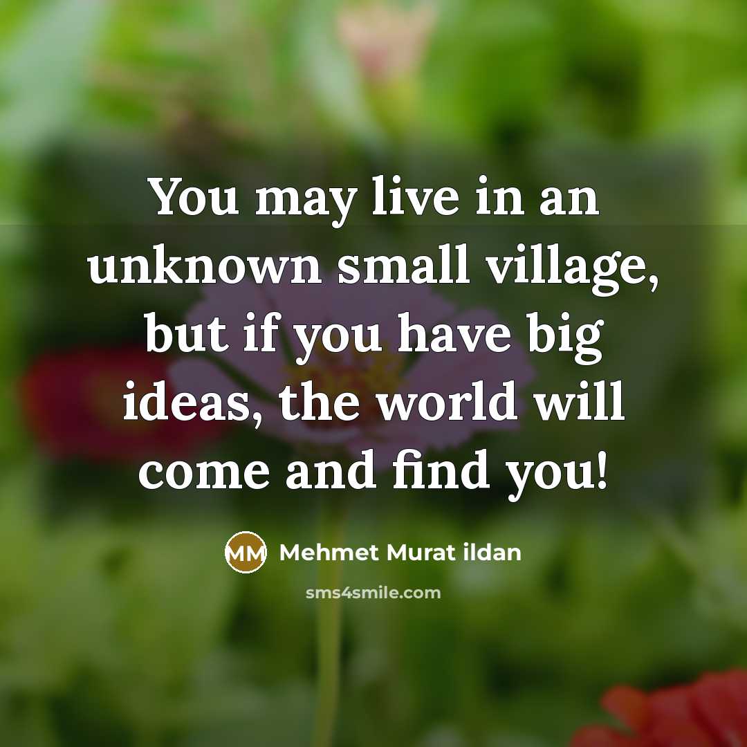 “You may live in an unknown small village, but if…” quote by Mehmet Murat Ildan