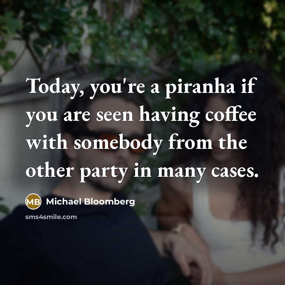 “Today, you're a piranha if you are seen having coffee…” quote by Michael Bloomberg