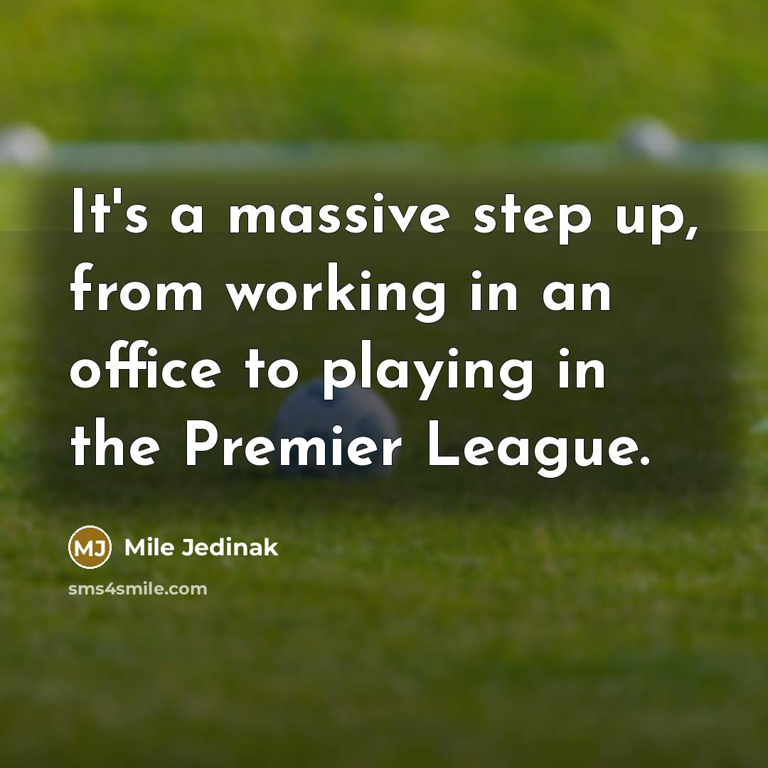 “It's a massive step up, from working in an office…” quote by Mile Jedinak