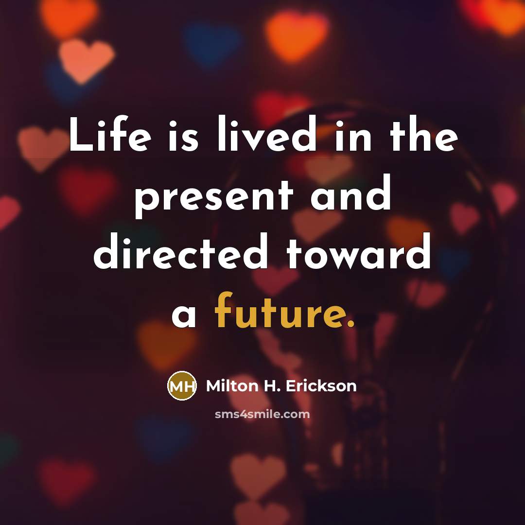 “Life is lived in the present and directed toward a…” quote by Milton H. Erickson