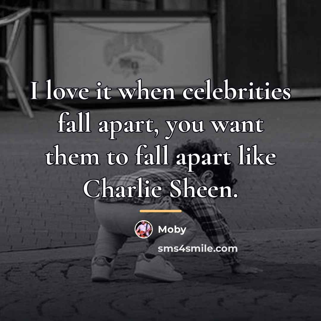 “I love it when celebrities fall apart, you want them…” quote by Moby