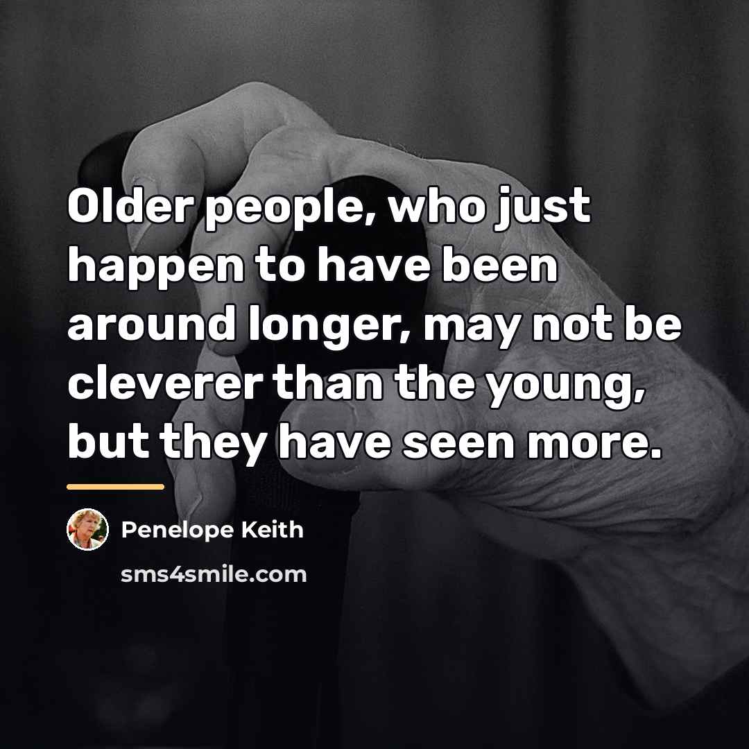 “Older people, who just happen to have been around longer,…” quote by Penelope Keith