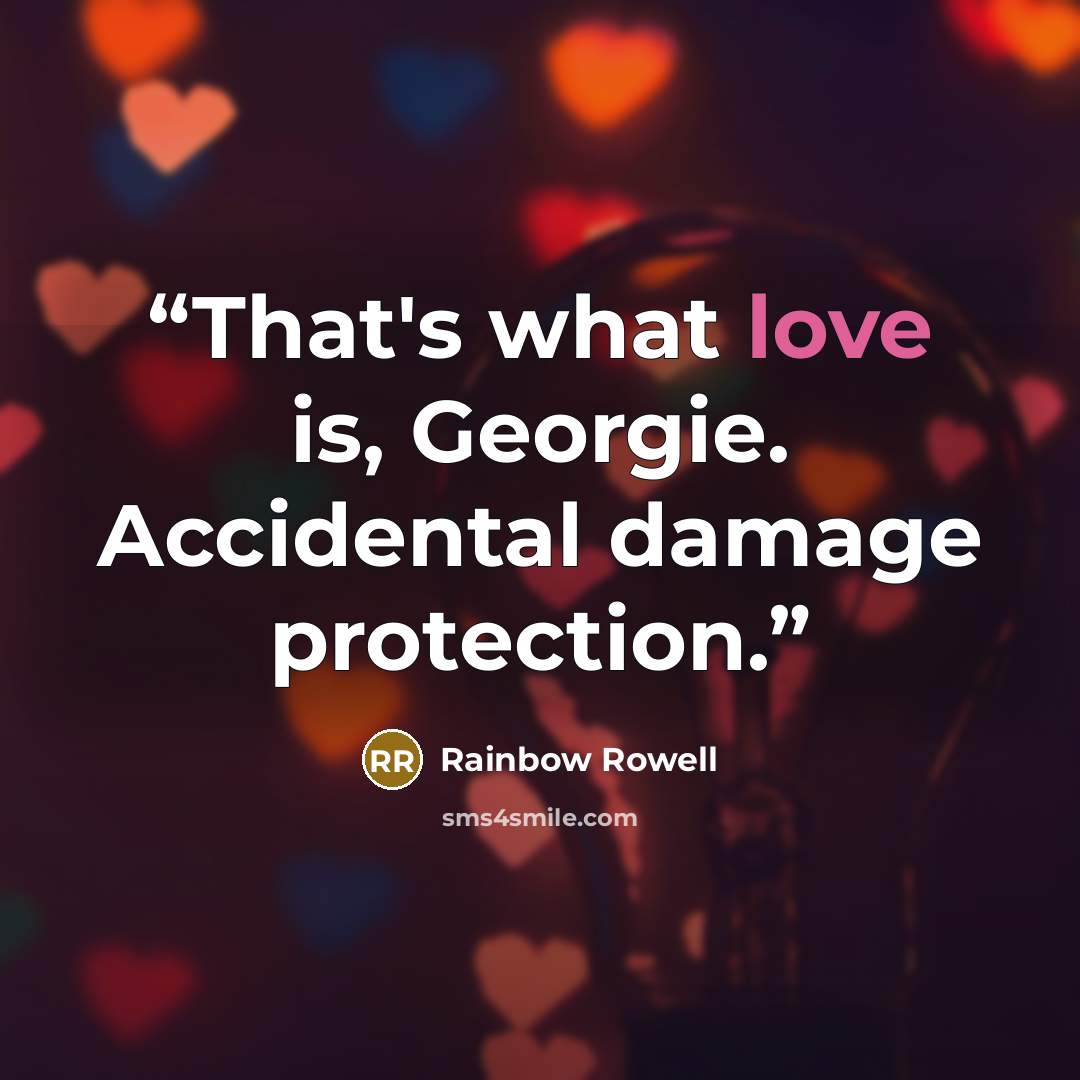 “That's what love is, Georgie. Accidental damage protection.” quote by Rainbow Rowell