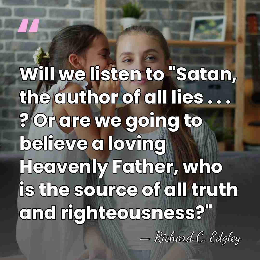 Will we listen to "Satan, the author of all lies . .&hellip; - Richard C. Edgley