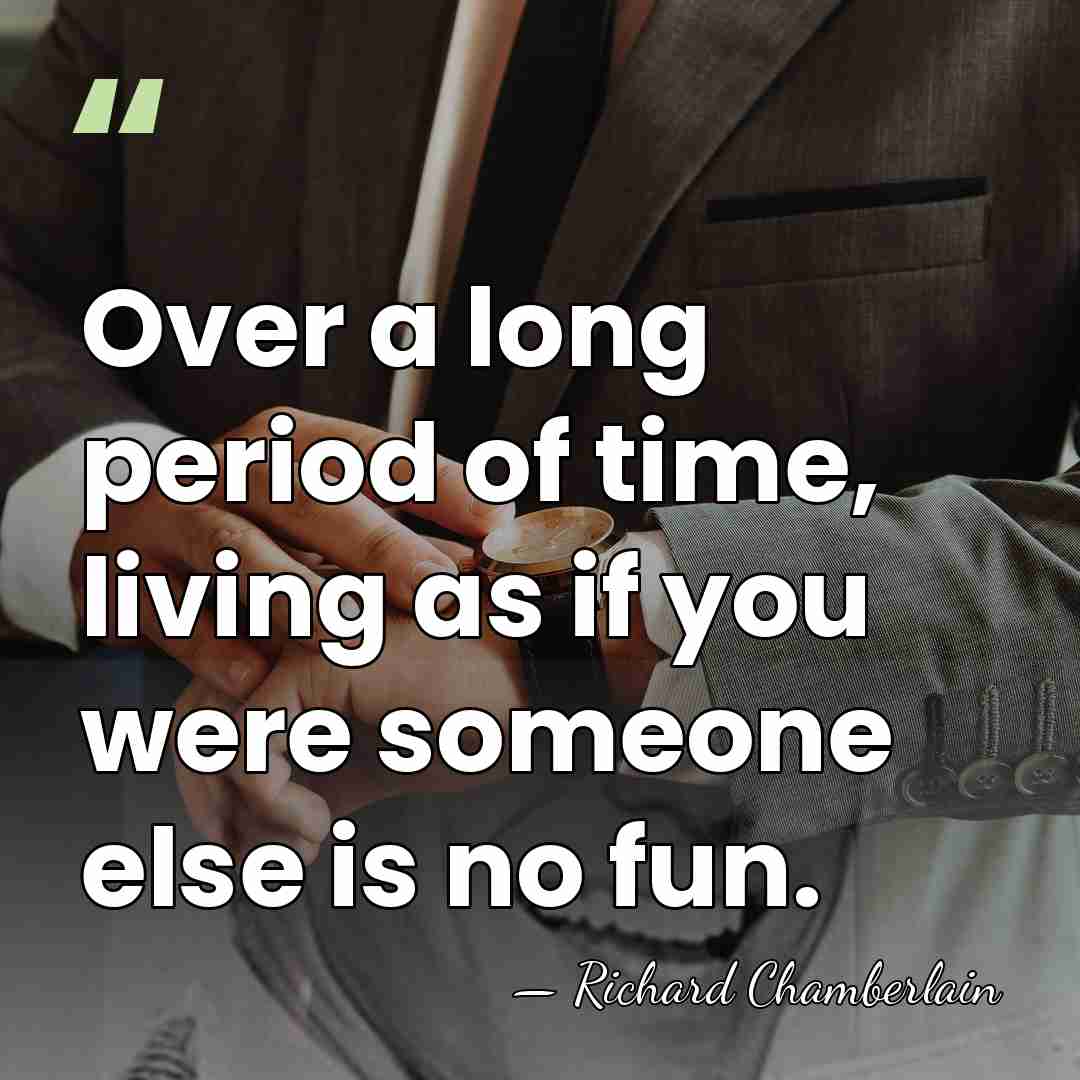 Over a long period of time, living as if you were someone&hellip; - Richard Chamberlain