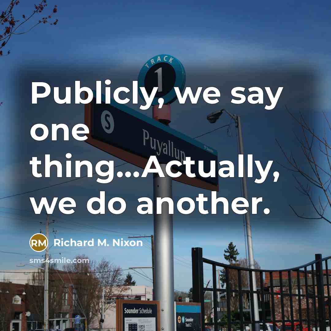 “Publicly, we say one thing....Actually, we do another.…” quote by Richard M. Nixon