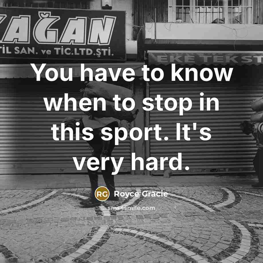 “You have to know when to stop in this sport.…” quote by Royce Gracie