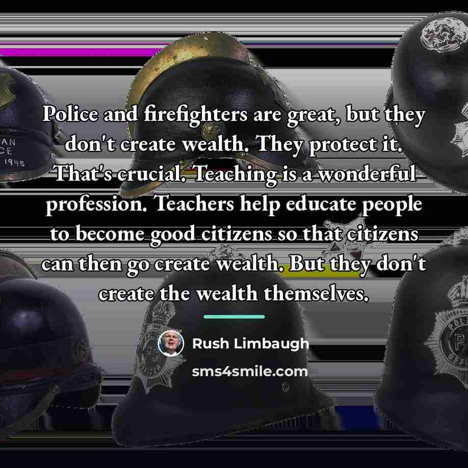 “Police and firefighters are great, but they don't create wealth.…” quote by Rush Limbaugh