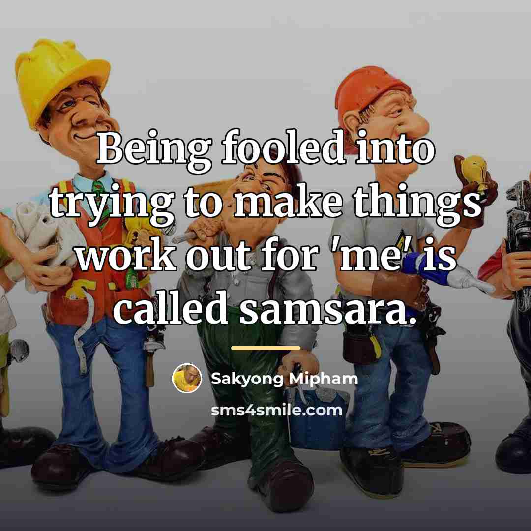 “Being fooled into trying to make things work out for…” quote by Sakyong Mipham
