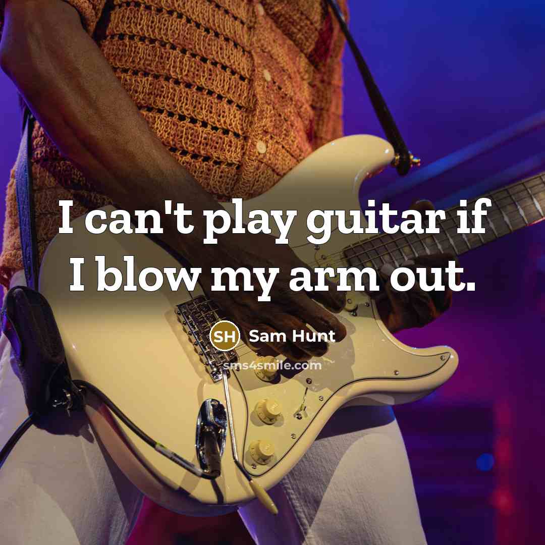 “I can't play guitar if I blow my arm out.…” quote by Sam Hunt