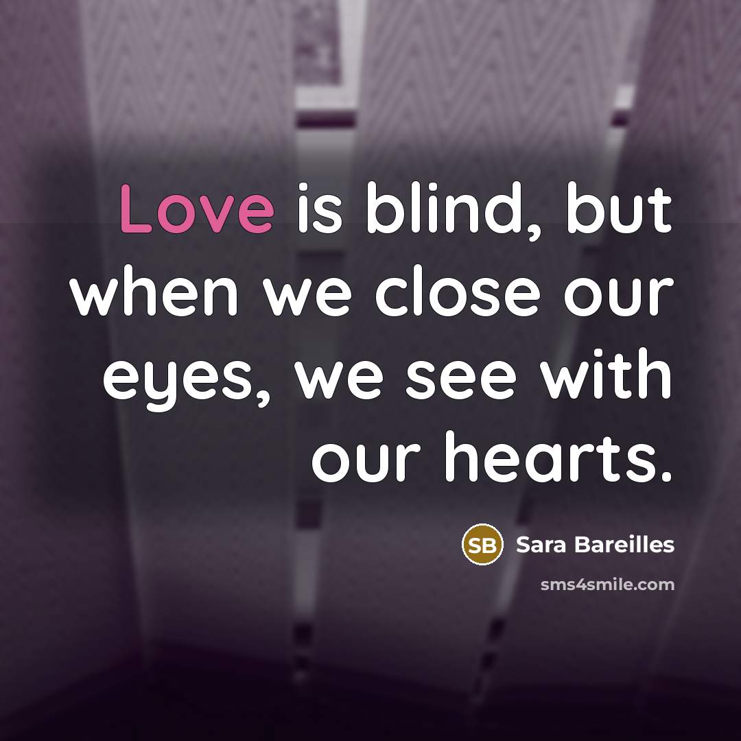 “Love is blind, but when we close our eyes, we…” quote by Sara Bareilles