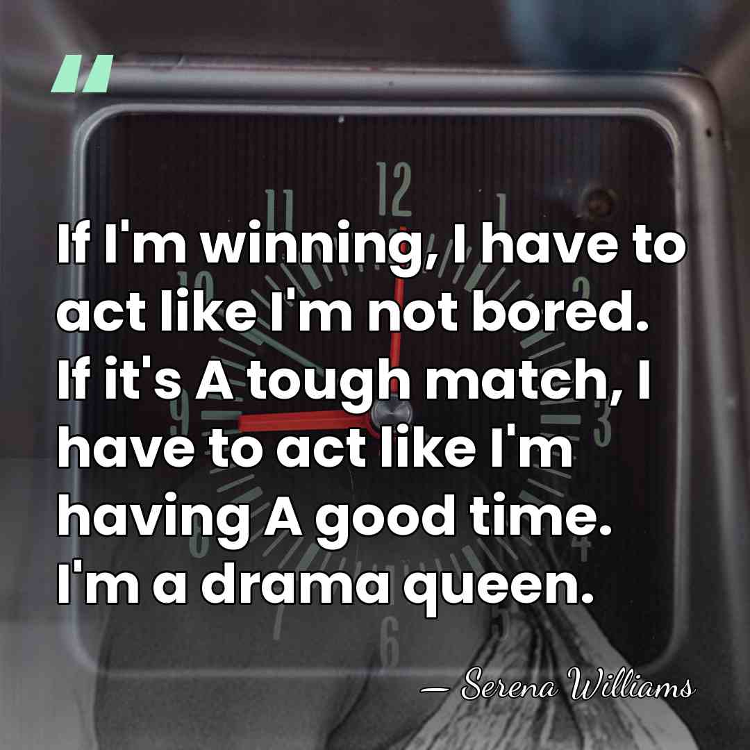 If I'm winning, I have to act like I'm not bored. If&hellip; - Serena Williams