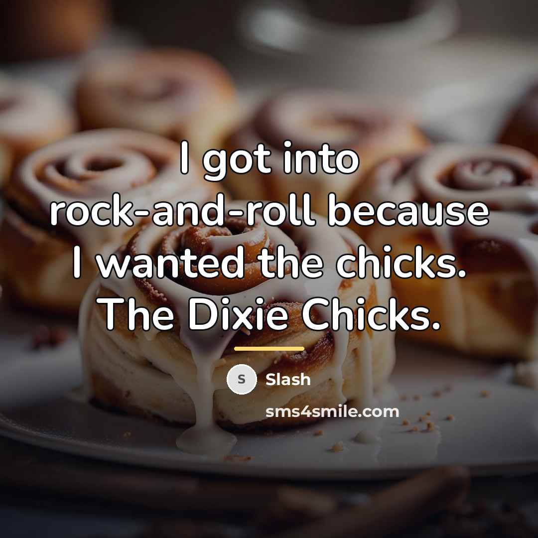 “I got into rock-and-roll because I wanted the chicks. The…” quote by Slash