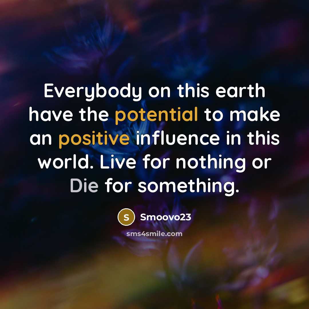 “Everybody on this earth have the potential to make an positive influence in this world. Live for nothing or Die for something.” quote by Smoovo23
