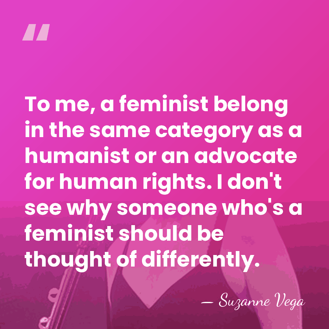 To me, a feminist belong in the same category as a humanist&hellip; - Suzanne Vega