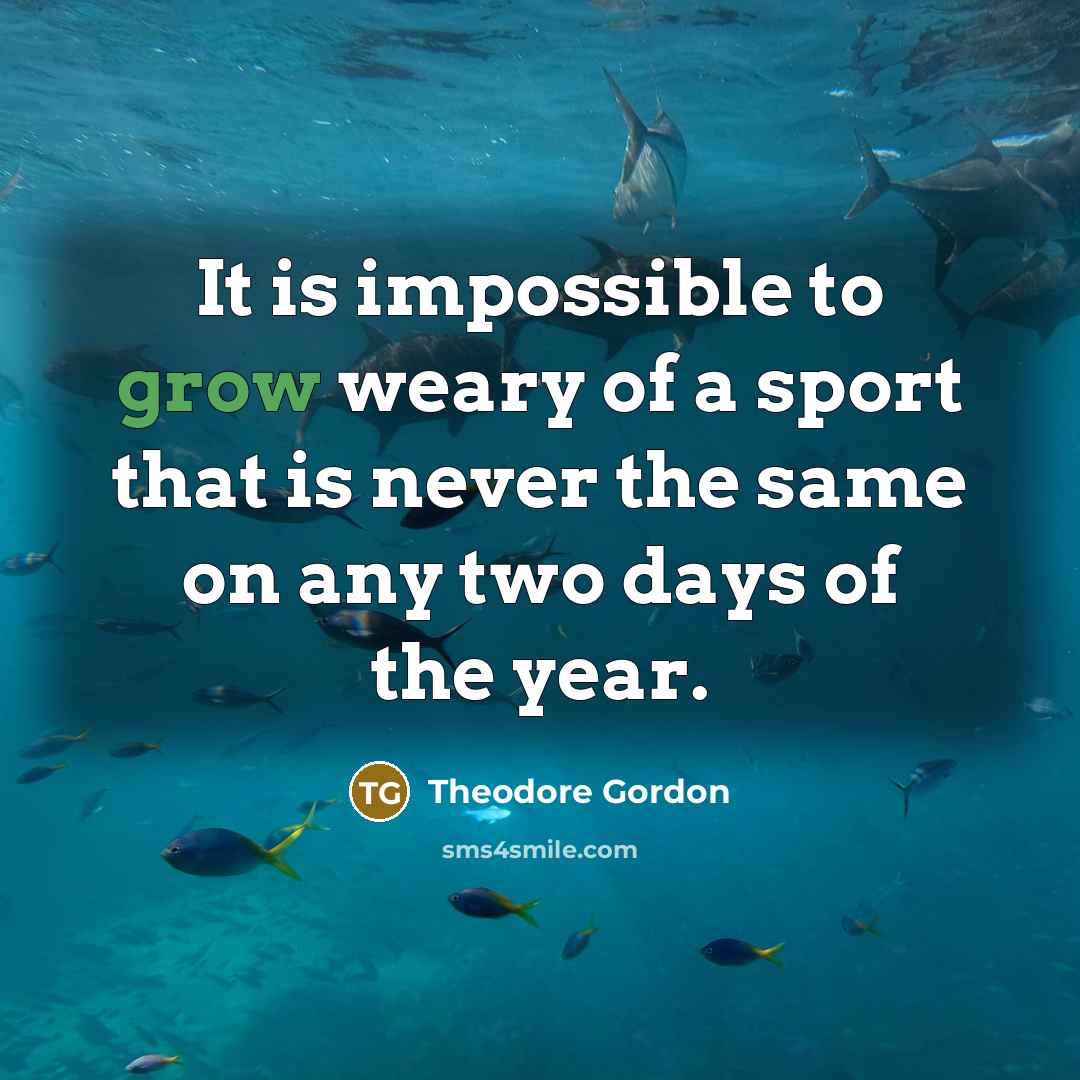 “It is impossible to grow weary of a sport that…” quote by Theodore Gordon