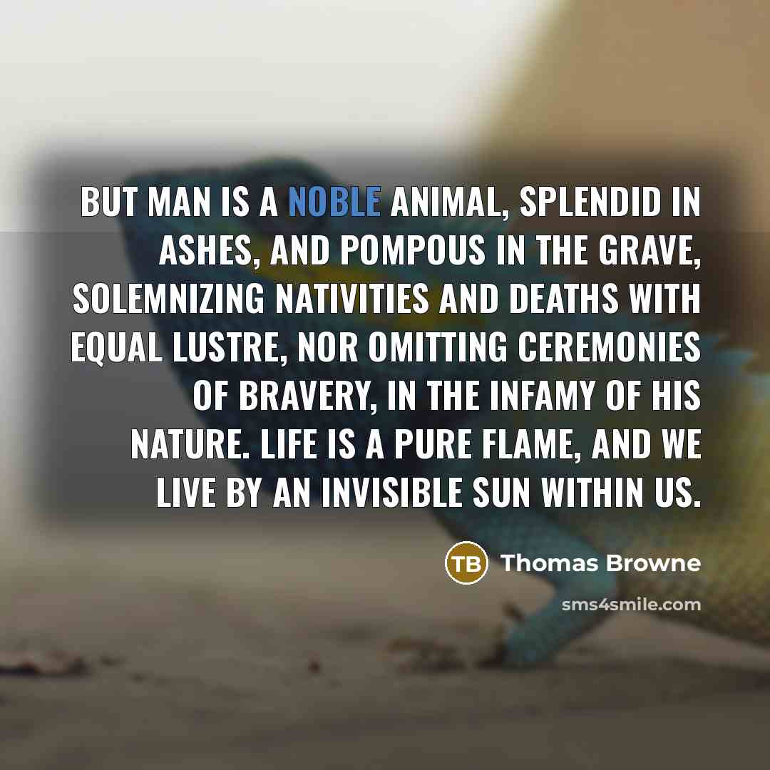 “But man is a Noble Animal, splendid in ashes, and…” quote by Thomas Browne