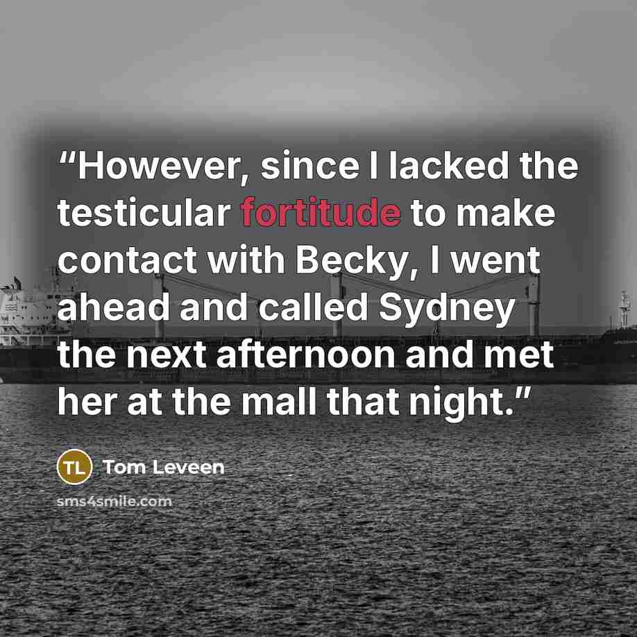 “However, since I lacked the testicular fortitude to make contact with Becky, I went ahead and called Sydney the next afternoon and met her at the mall that night.” quote by Tom Leveen