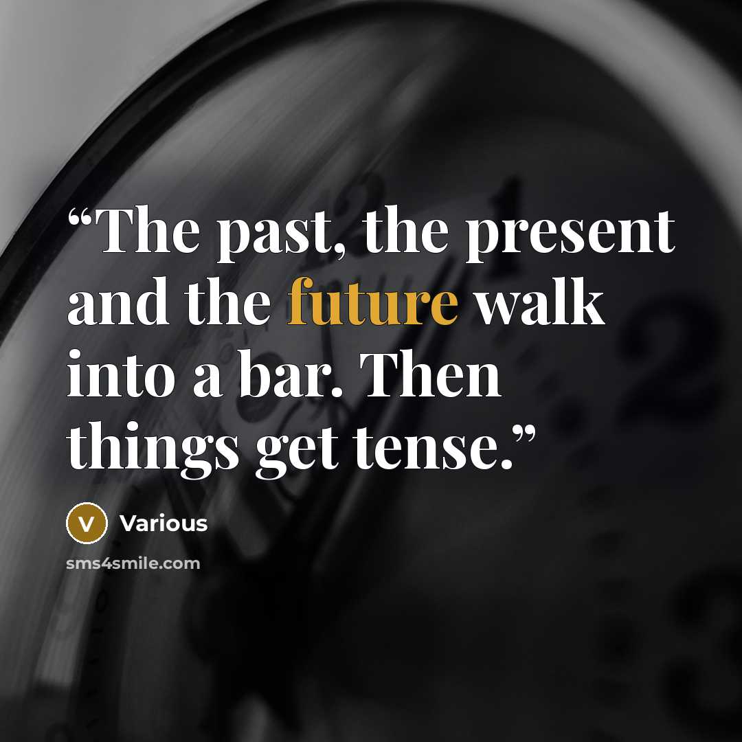 “The past, the present and the future walk into a bar. Then things get tense.” quote by Various