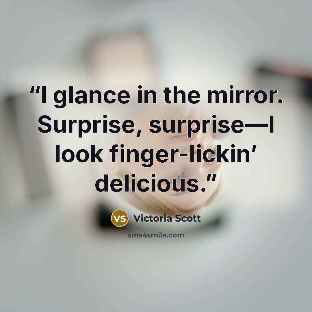 “I glance in the mirror. Surprise, surprise—I look finger-lickin’ delicious.” quote by Victoria Scott