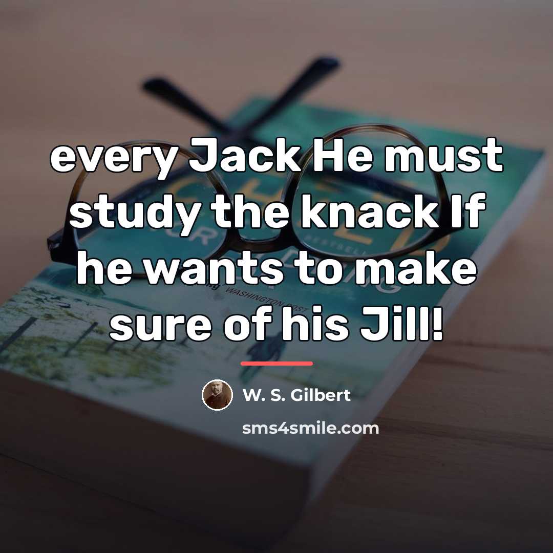 “every Jack He must study the knack If he wants…” quote by W. S. Gilbert