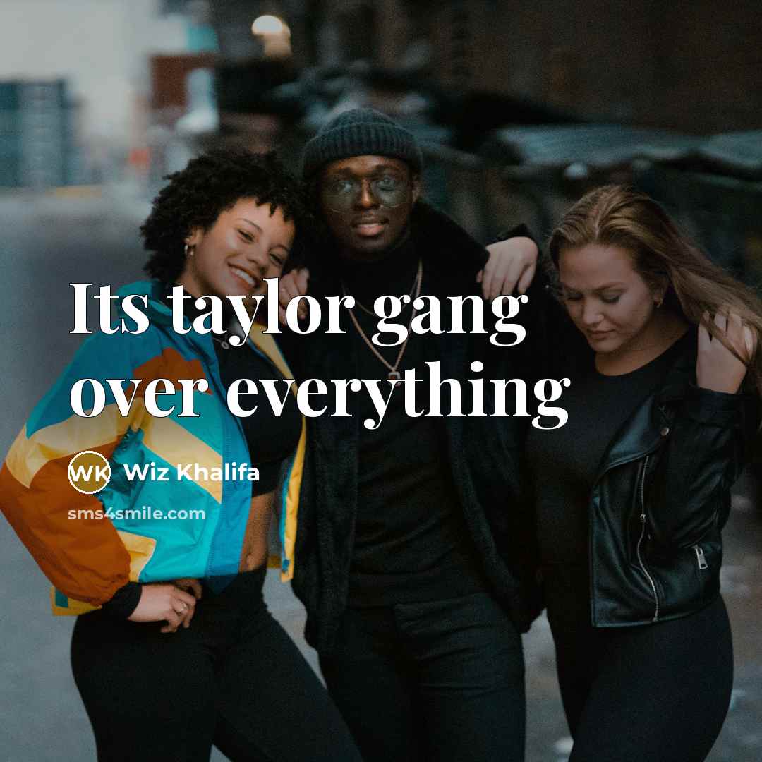 “Its taylor gang over everything…” quote by Wiz Khalifa