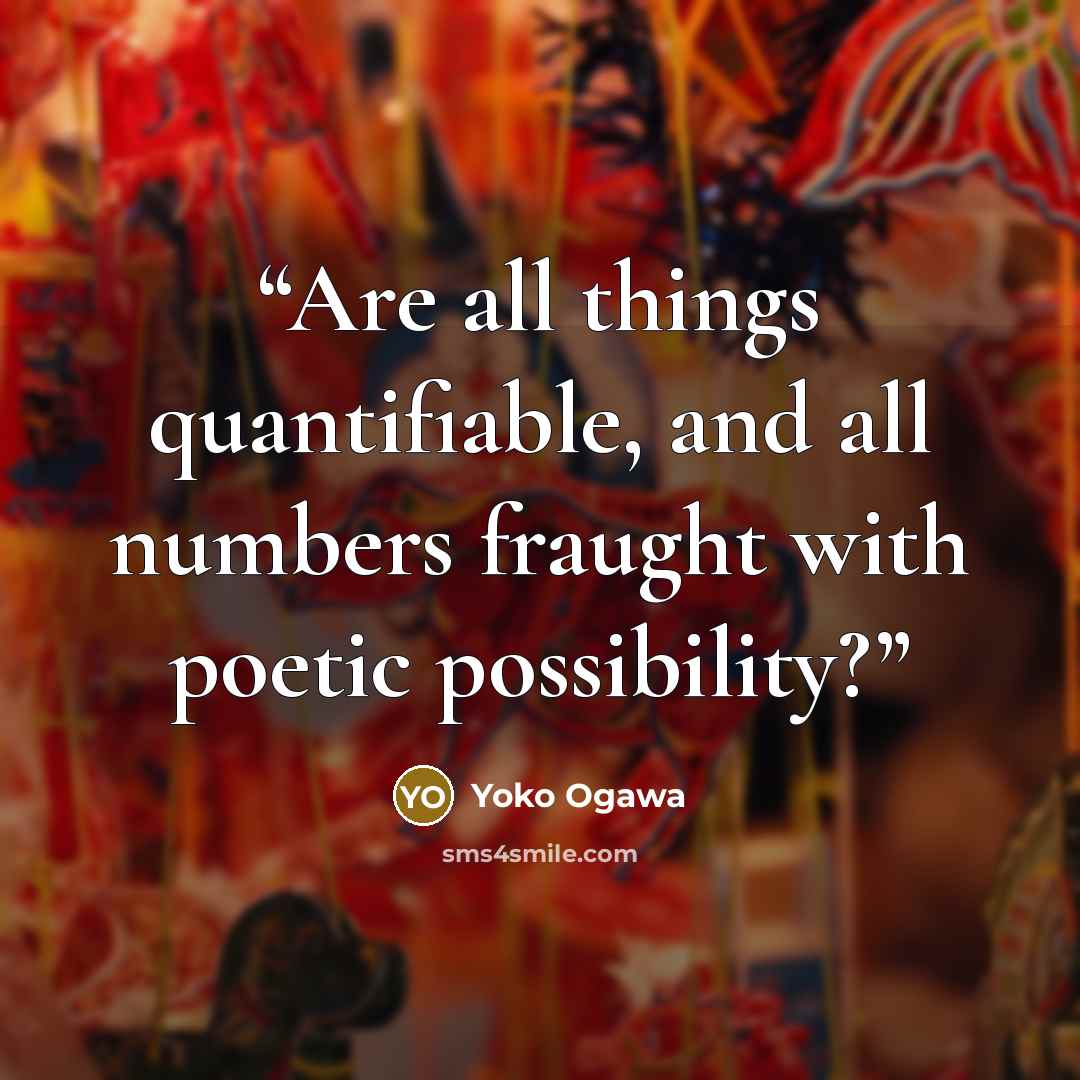 “Are all things quantifiable, and all numbers fraught with poetic possibility?” quote by Yōko Ogawa