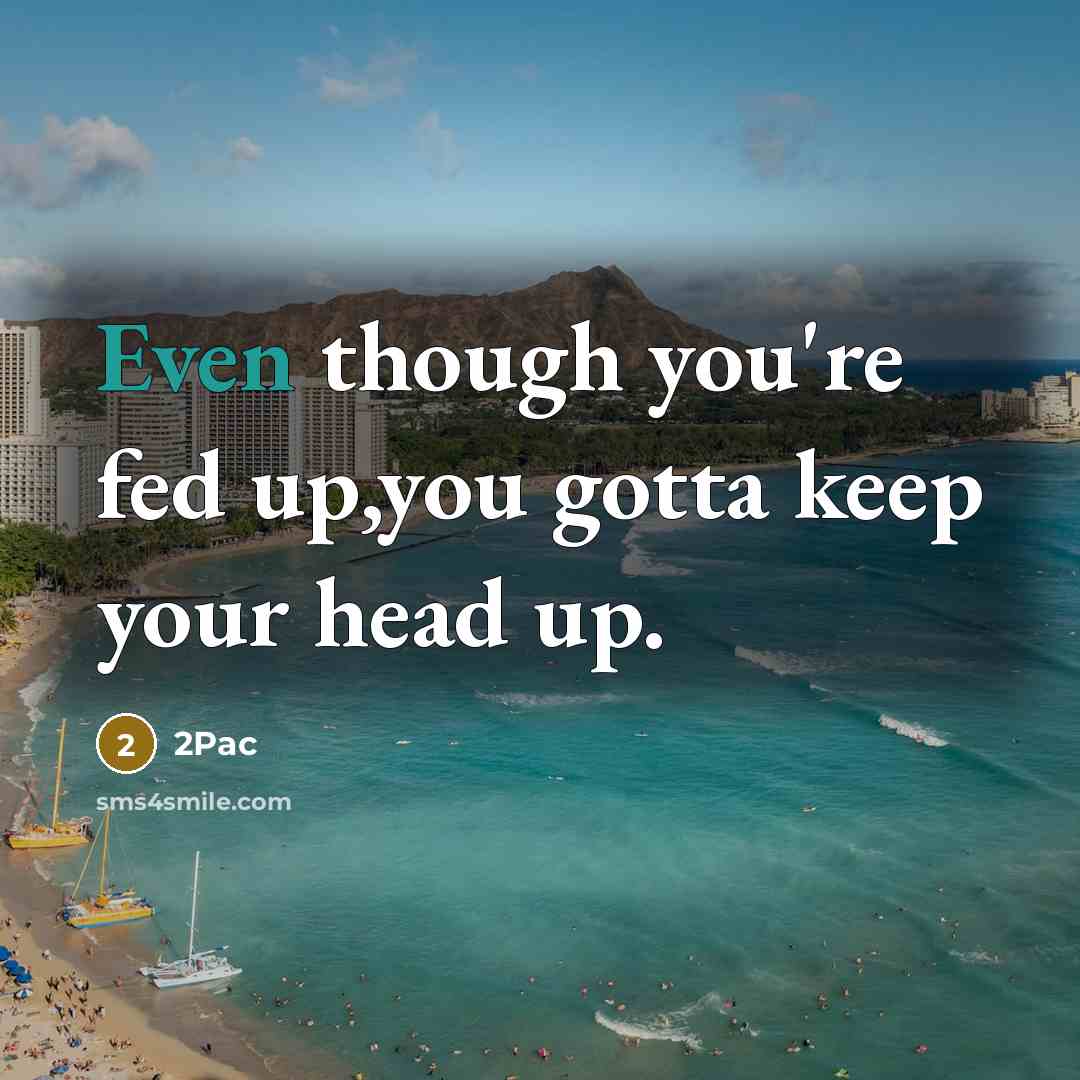 “Even though you're fed up,you gotta keep your head up.…” quote by 2pac