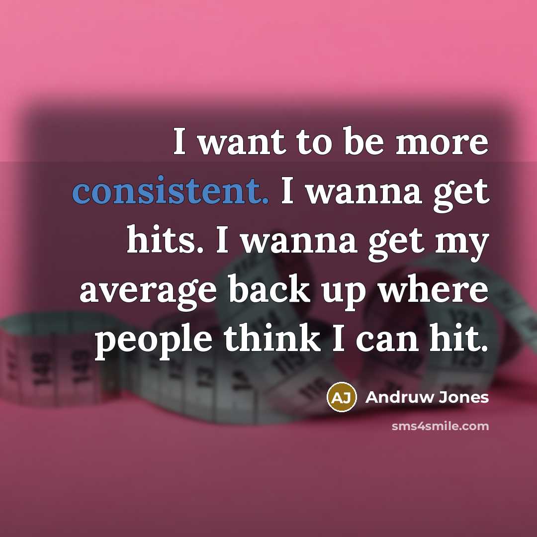“I want to be more consistent. I wanna get hits.…” quote by Andruw Jones