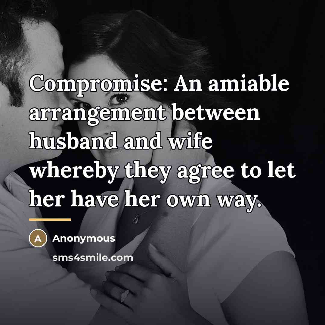 “Compromise: An amiable arrangement between husband and wife whereby they…” quote by Anonymous