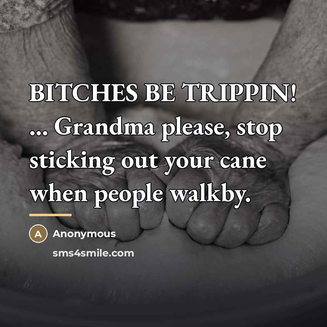 “BITCHES BE TRIPPIN! ... Grandma please, stop sticking out your…” quote by Anonymous
