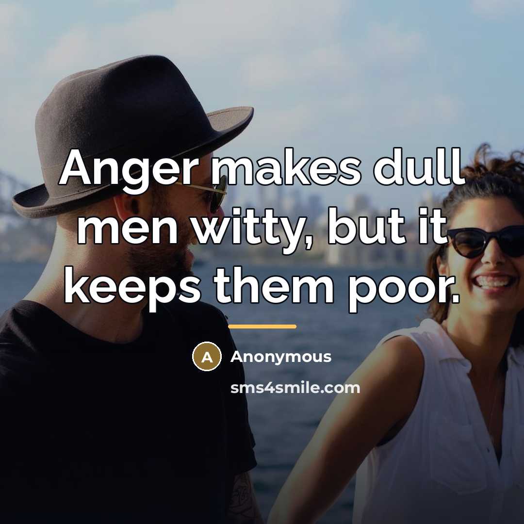 “Anger makes dull men witty, but it keeps them poor.…” quote by Anonymous