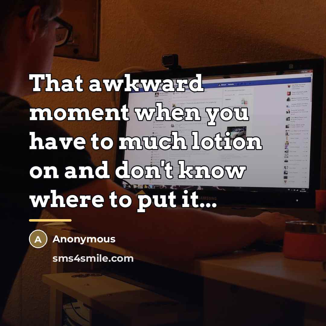 “That awkward moment when you have to much lotion on…” quote by Anonymous