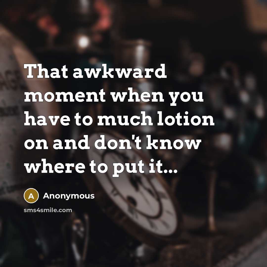 “That awkward moment when you have to much lotion on and don't know where to put it...” quote by Anonymous