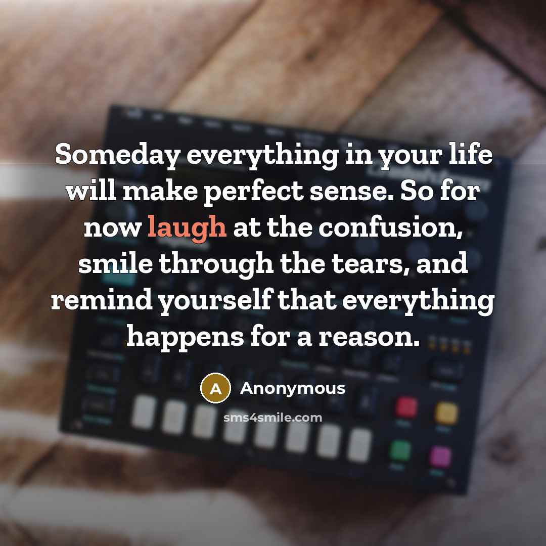 “Someday everything in your life will make perfect sense. So…” quote by Anonymous