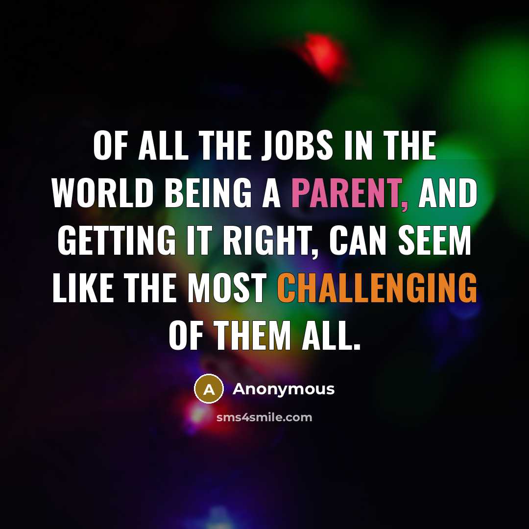 “Of all the jobs in the world being a parent, and getting it right, can seem like the most challenging of them all.” quote by Anonymous