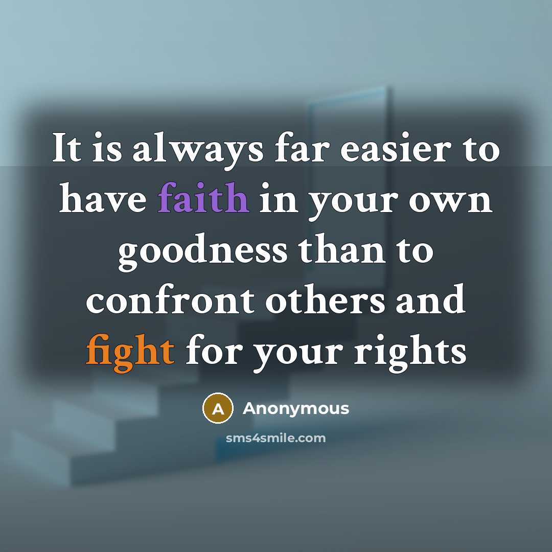 “It is always far easier to have faith in your own goodness than to confront others and fight for your rights” quote by Anonymous